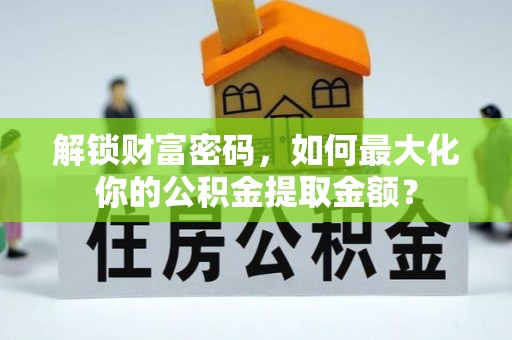 泰山解锁财富密码，如何最大化你的公积金提取金额？
