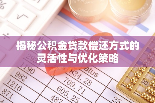 泰山揭秘公积金贷款偿还方式的灵活性与优化策略