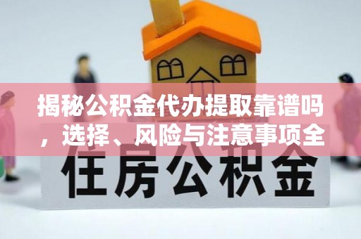泰山揭秘公积金代办提取靠谱吗，选择、风险与注意事项全解析