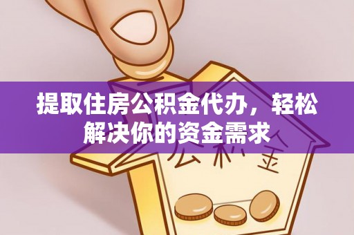 泰山提取住房公积金代办，轻松解决你的资金需求