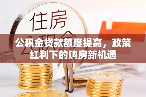 泰山公积金贷款额度提高，政策红利下的购房新机遇
