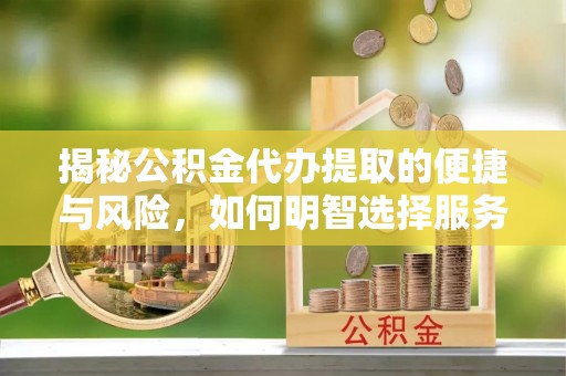 泰山揭秘公积金代办提取的便捷与风险，如何明智选择服务？