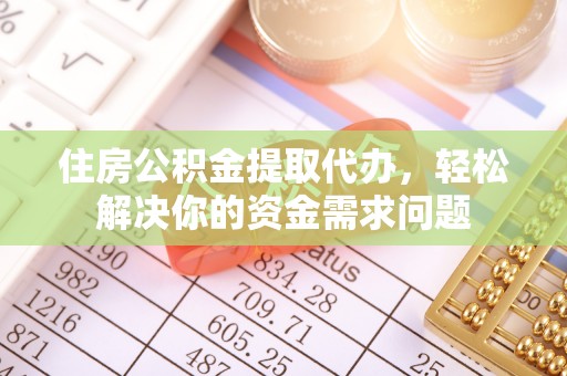 泰山住房公积金提取代办，轻松解决你的资金需求问题