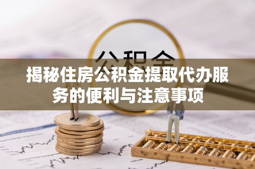 泰山揭秘住房公积金提取代办服务的便利与注意事项