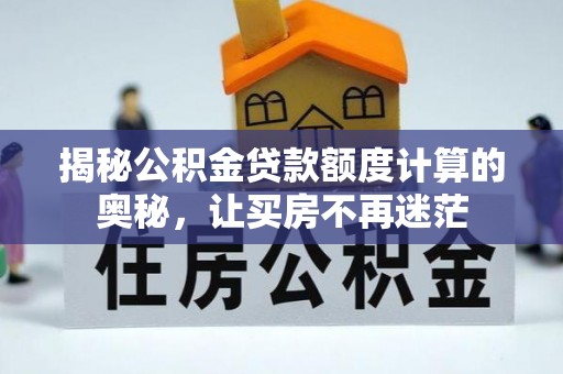 泰山揭秘公积金贷款额度计算的奥秘，让买房不再迷茫