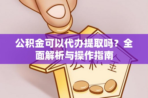 泰山公积金可以代办提取吗？全面解析与操作指南