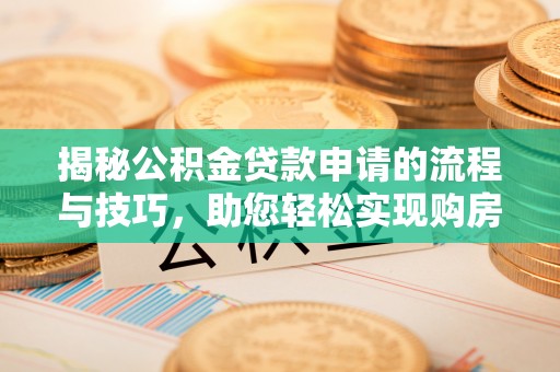 泰山揭秘公积金贷款申请的流程与技巧，助您轻松实现购房梦