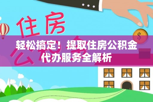 泰山轻松搞定！提取住房公积金代办服务全解析