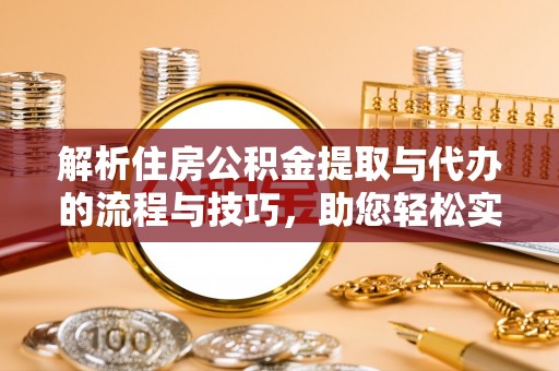 泰山解析住房公积金提取与代办的流程与技巧，助您轻松实现资金流动