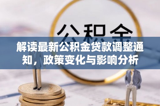 泰山解读最新公积金贷款调整通知，政策变化与影响分析