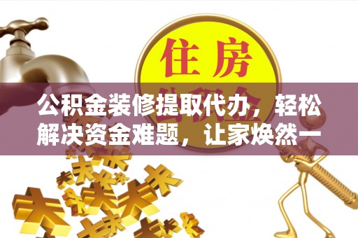 泰山公积金装修提取代办，轻松解决资金难题，让家焕然一新