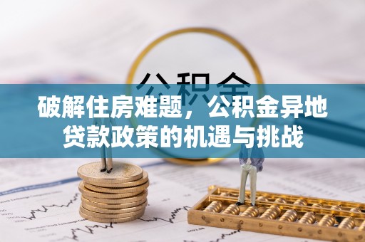 泰山破解住房难题，公积金异地贷款政策的机遇与挑战