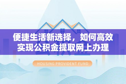 泰山便捷生活新选择，如何高效实现公积金提取网上办理