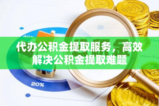泰山代办公积金提取服务，高效解决公积金提取难题