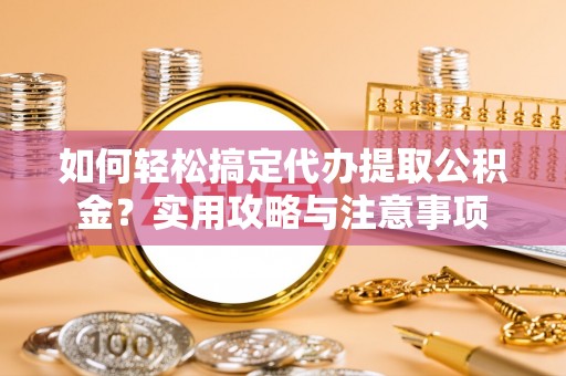 泰山如何轻松搞定代办提取公积金？实用攻略与注意事项