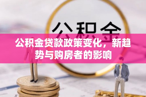 泰山公积金贷款政策变化，新趋势与购房者的影响