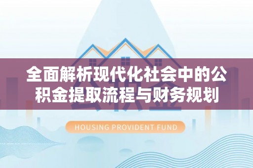 泰山全面解析现代化社会中的公积金提取流程与财务规划