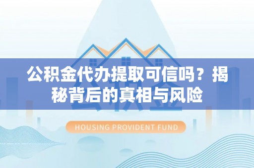 泰山公积金代办提取可信吗？揭秘背后的真相与风险