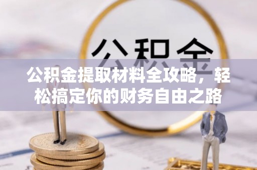 泰山公积金提取材料全攻略，轻松搞定你的财务自由之路