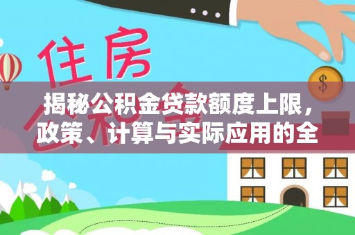 泰山揭秘公积金贷款额度上限，政策、计算与实际应用的全面解析