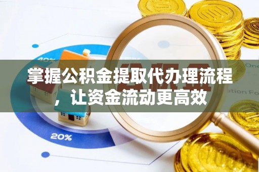 泰山掌握公积金提取代办理流程，让资金流动更高效