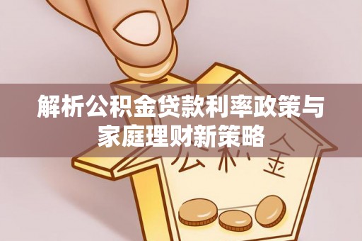 泰山解析公积金贷款利率政策与家庭理财新策略