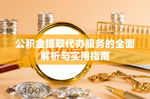 泰山公积金提取代办服务的全面解析与实用指南
