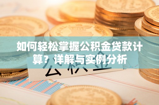 泰山如何轻松掌握公积金贷款计算？详解与实例分析