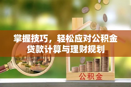 泰山掌握技巧，轻松应对公积金贷款计算与理财规划