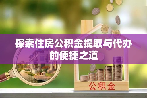 泰山探索住房公积金提取与代办的便捷之道