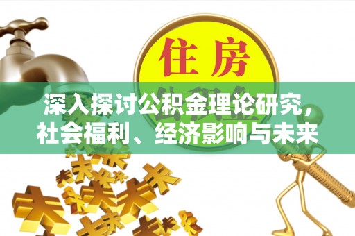 泰山深入探讨公积金理论研究，社会福利、经济影响与未来展望