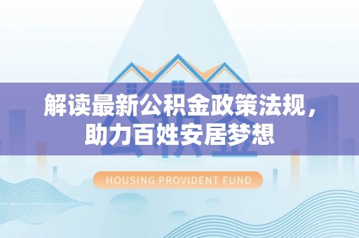 泰山解读最新公积金政策法规，助力百姓安居梦想