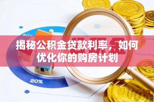 泰山揭秘公积金贷款利率，如何优化你的购房计划