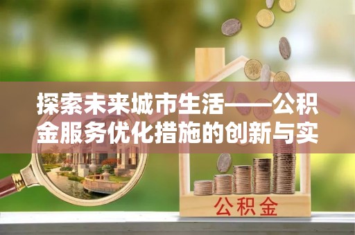 泰山探索未来城市生活——公积金服务优化措施的创新与实践