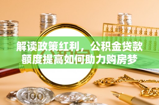 泰山解读政策红利，公积金贷款额度提高如何助力购房梦