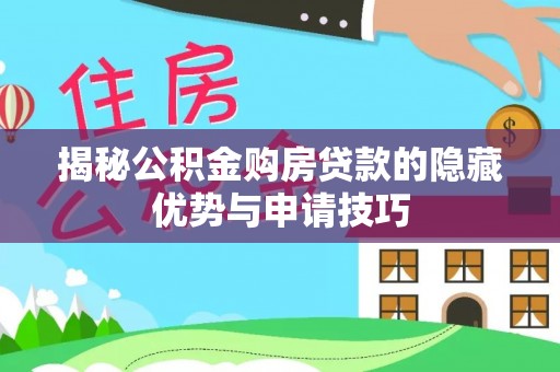 泰山揭秘公积金购房贷款的隐藏优势与申请技巧