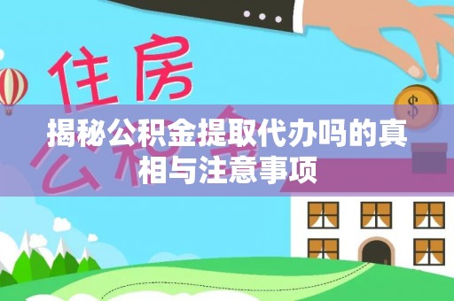 泰山揭秘公积金提取代办吗的真相与注意事项
