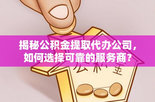 泰山揭秘公积金提取代办公司，如何选择可靠的服务商？
