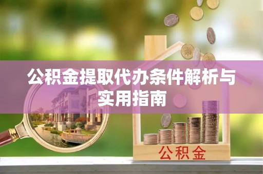 泰山公积金提取代办条件解析与实用指南