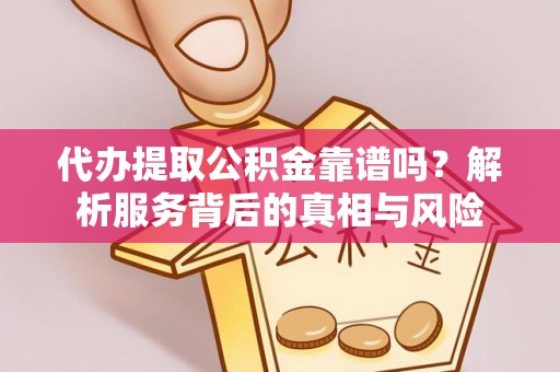 泰山代办提取公积金靠谱吗？解析服务背后的真相与风险