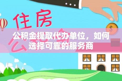 泰山公积金提取代办单位，如何选择可靠的服务商