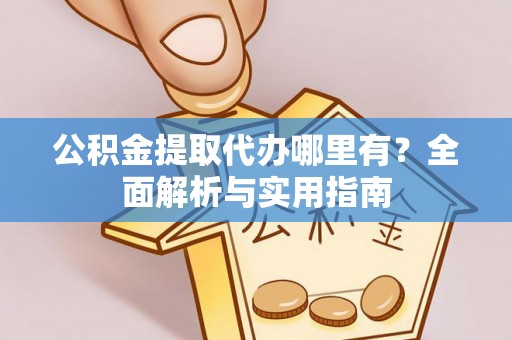 泰山公积金提取代办哪里有？全面解析与实用指南