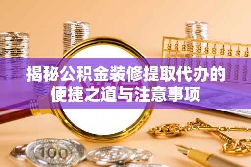 泰山揭秘公积金装修提取代办的便捷之道与注意事项