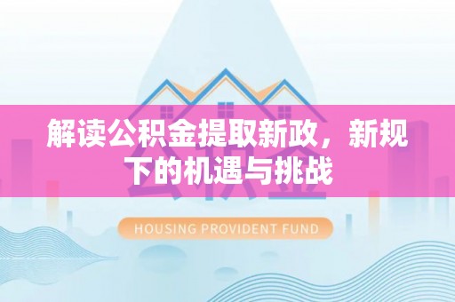 泰山解读公积金提取新政，新规下的机遇与挑战