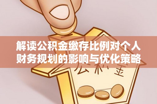 泰山解读公积金缴存比例对个人财务规划的影响与优化策略