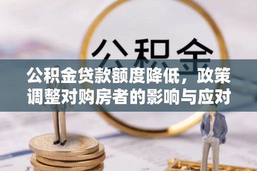 泰山公积金贷款额度降低，政策调整对购房者的影响与应对策略