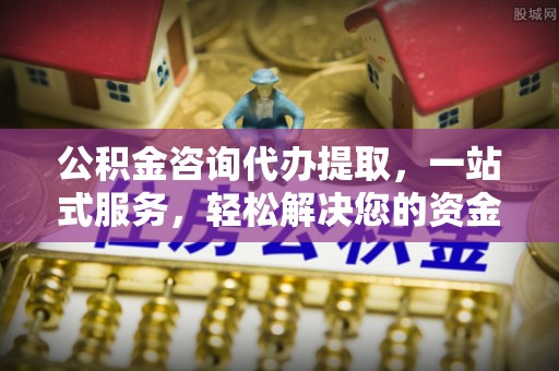 泰山公积金咨询代办提取，一站式服务，轻松解决您的资金需求