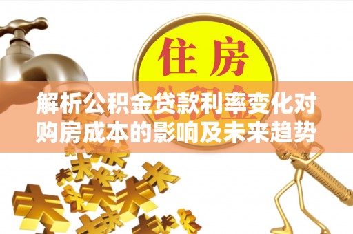 泰山解析公积金贷款利率变化对购房成本的影响及未来趋势