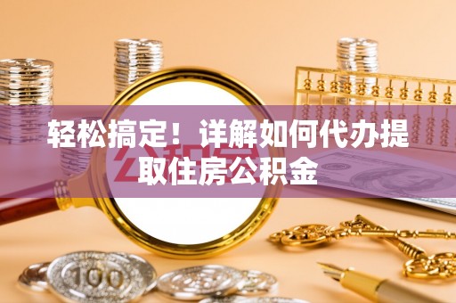 泰山轻松搞定！详解如何代办提取住房公积金