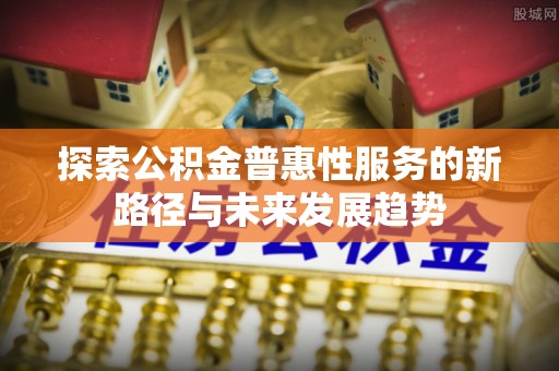 泰山探索公积金普惠性服务的新路径与未来发展趋势